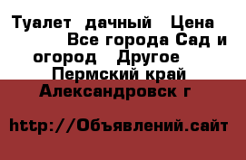 Туалет  дачный › Цена ­ 12 300 - Все города Сад и огород » Другое   . Пермский край,Александровск г.